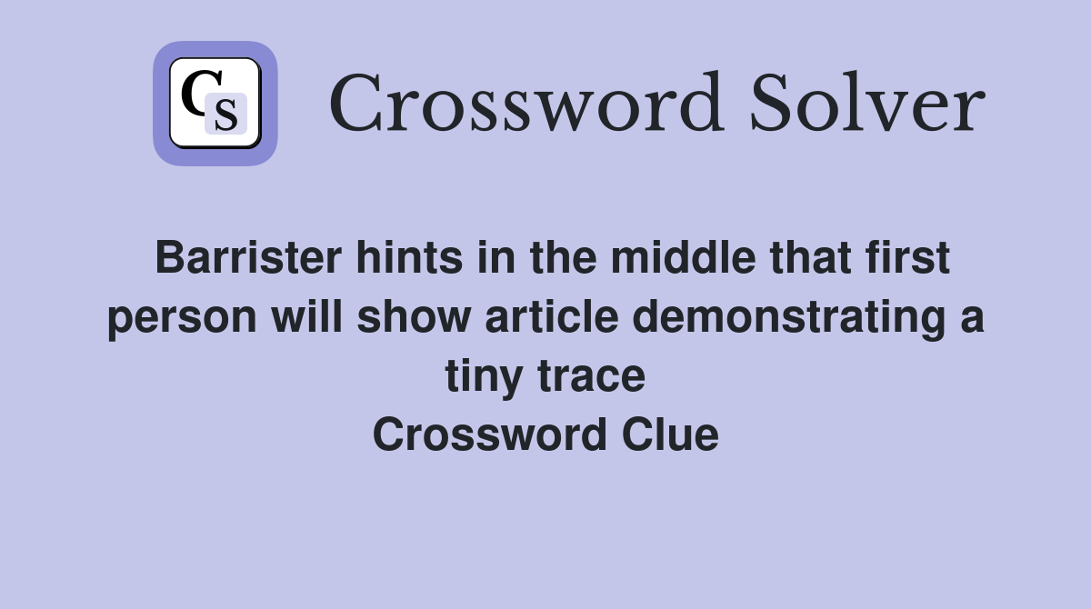 Barrister hints in the middle that first person will show article demonstrating a tiny trace Crossword Clue