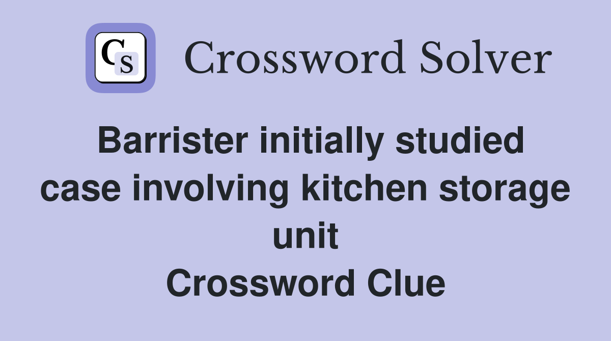 Barrister initially studied case involving kitchen storage unit Crossword Clue