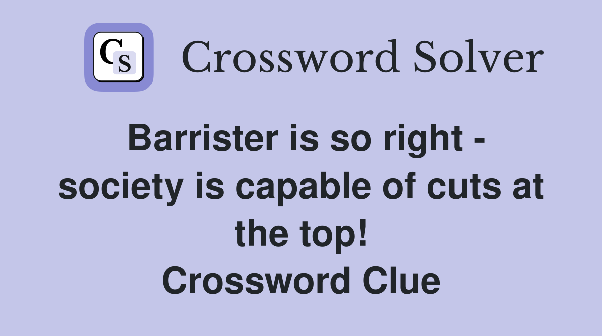 Barrister is so right - society is capable of cuts at the top! Crossword Clue