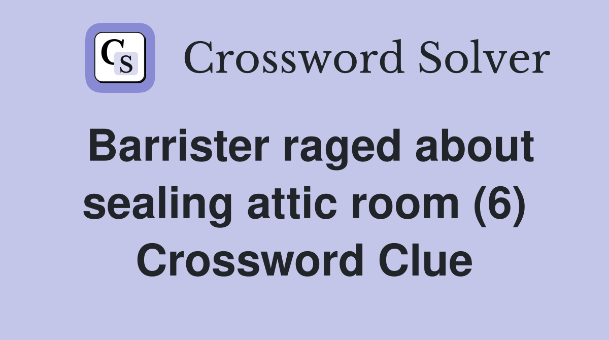 Barrister raged about sealing attic room (6) Crossword Clue