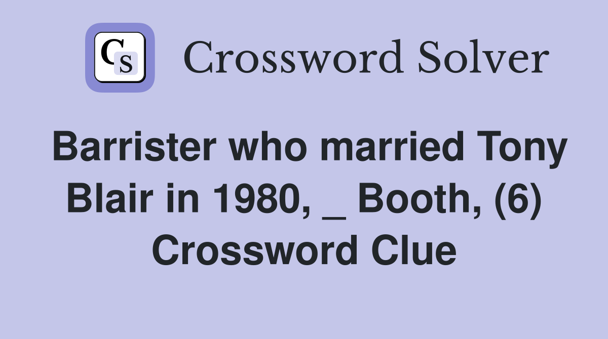 Barrister who married Tony Blair in 1980, _ Booth, (6) Crossword Clue