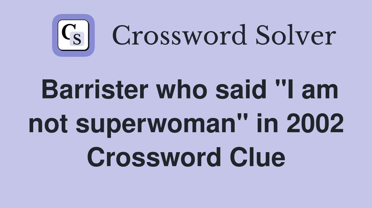 Barrister who said "I am not superwoman" in 2002 Crossword Clue
