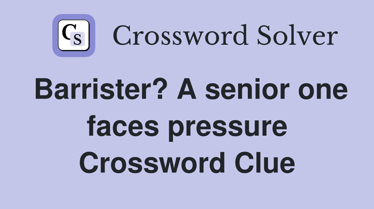 Barrister? A senior one faces pressure Crossword Clue