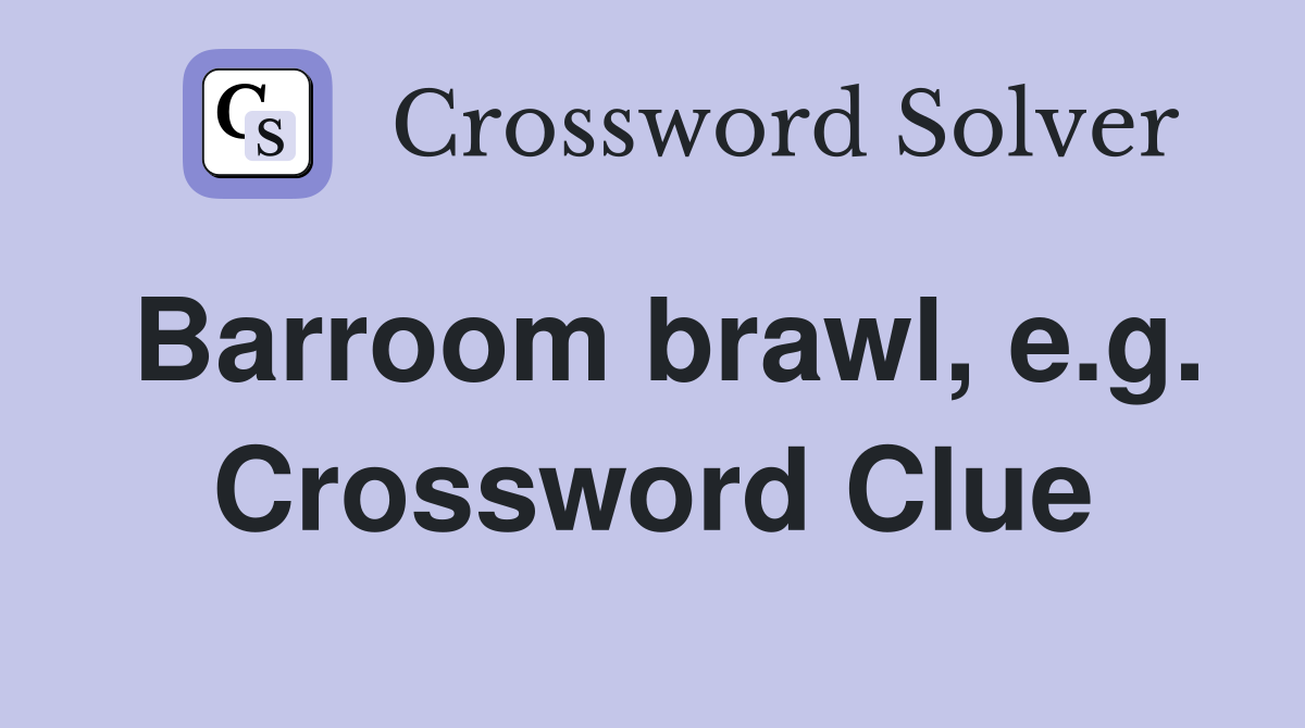 Barroom brawl, e.g. Crossword Clue