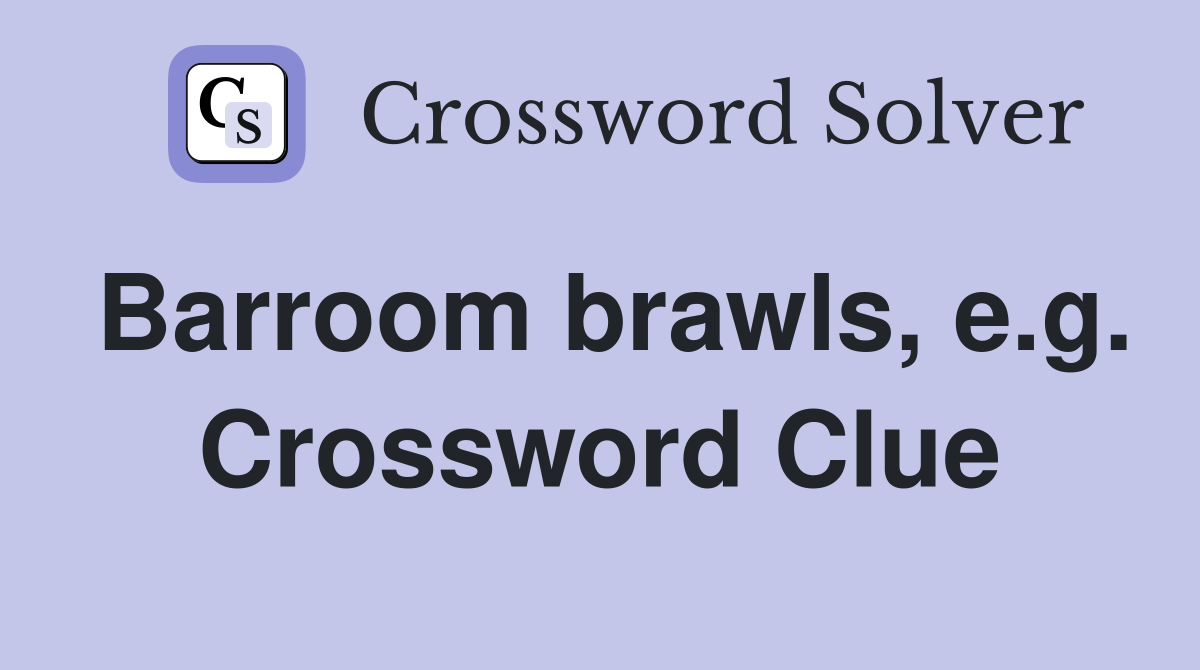 Barroom brawls, e.g. Crossword Clue