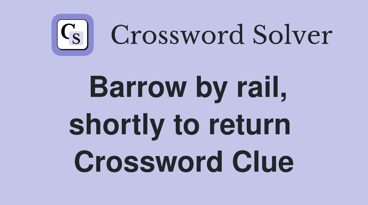 Barrow by rail, shortly to return  Crossword Clue