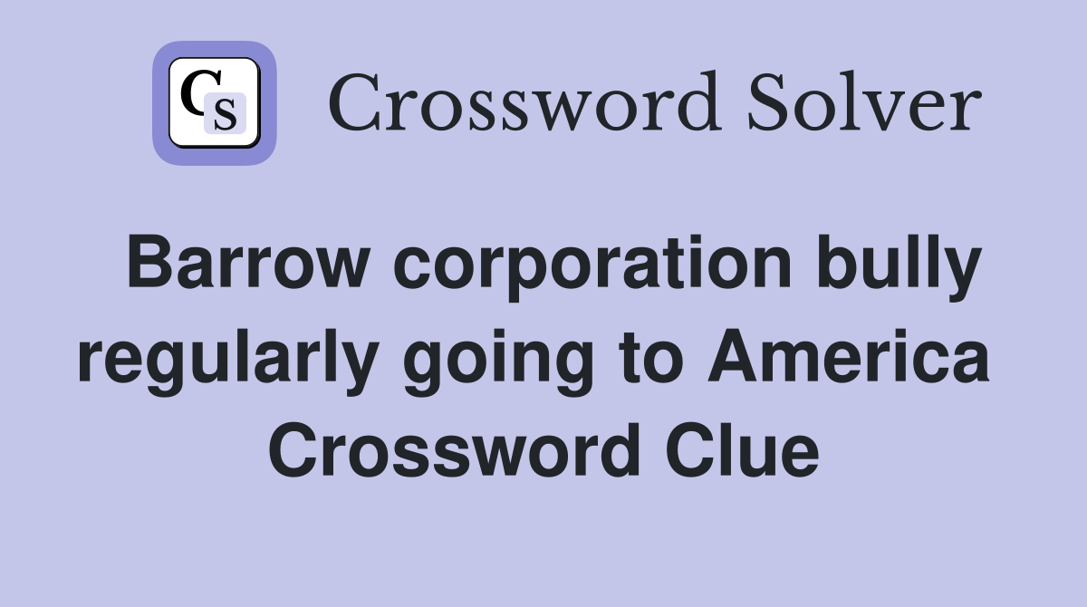 Barrow corporation bully regularly going to America  Crossword Clue