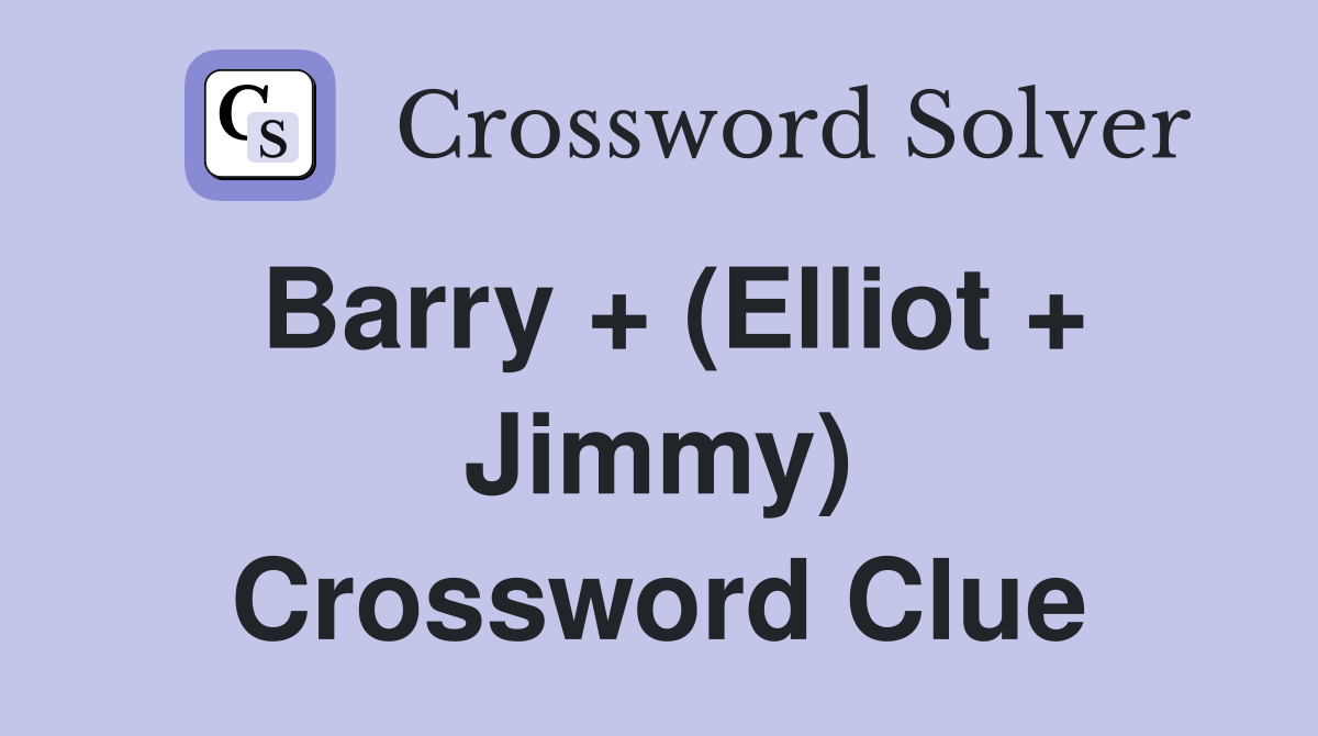 Barry + (Elliot + Jimmy) Crossword Clue