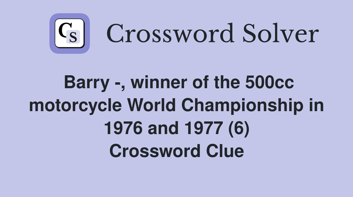 Barry -, winner of the 500cc motorcycle World Championship in 1976 and 1977 (6) Crossword Clue