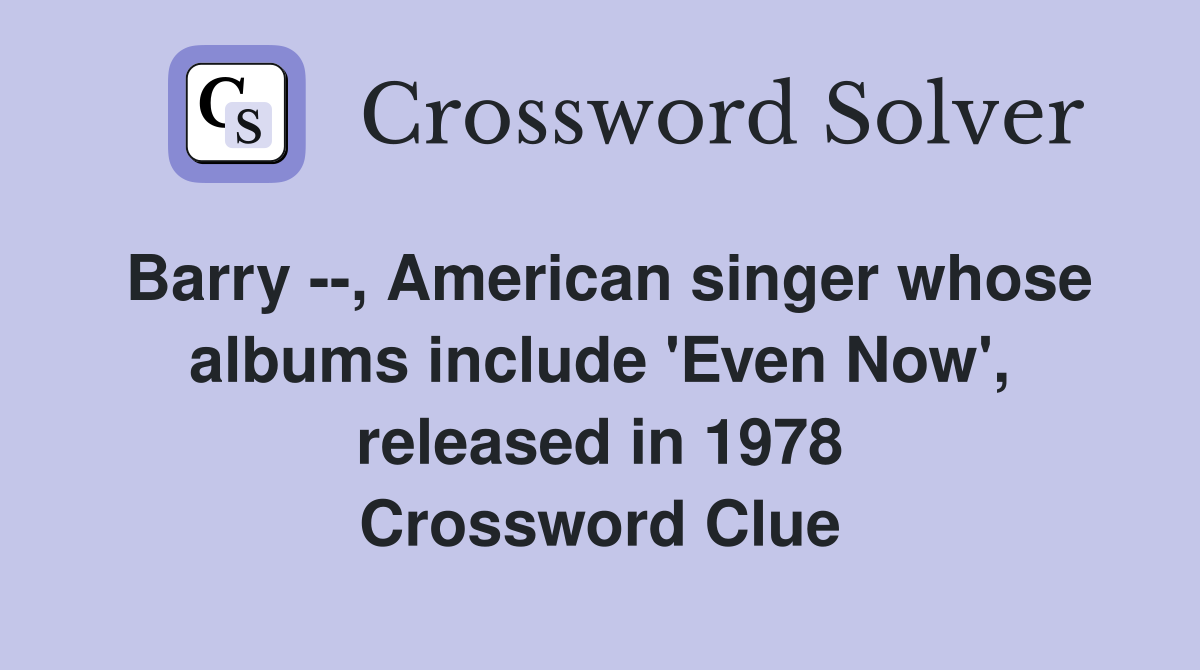 Barry --, American singer whose albums include 'Even Now', released in 1978 Crossword Clue