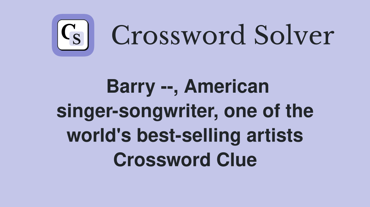 Barry --, American singer-songwriter, one of the world's best-selling artists Crossword Clue