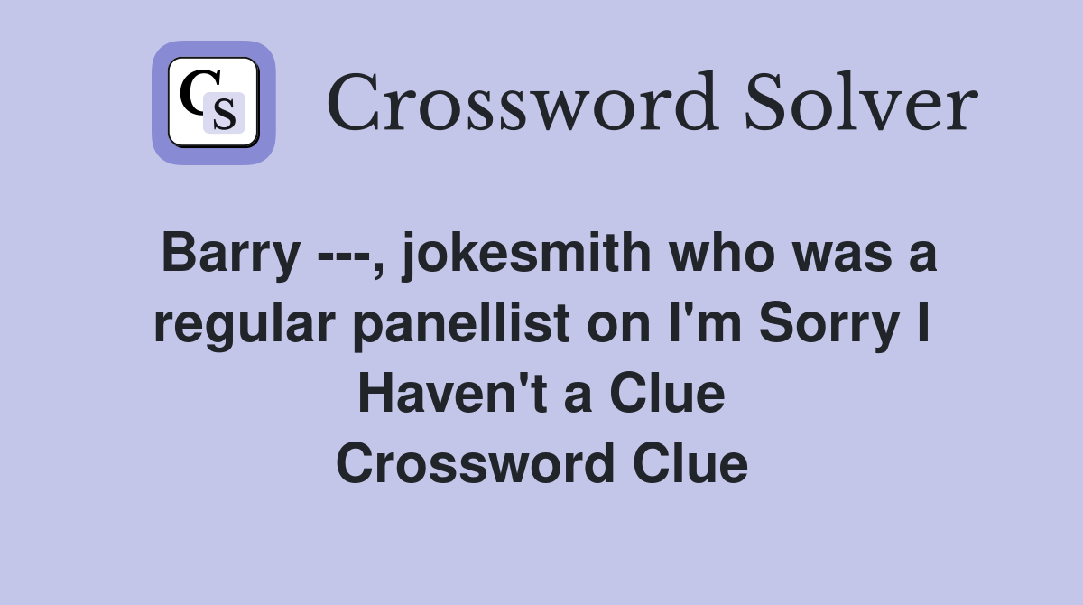 Barry ---, jokesmith who was a regular panellist on I'm Sorry I Haven't a Clue Crossword Clue