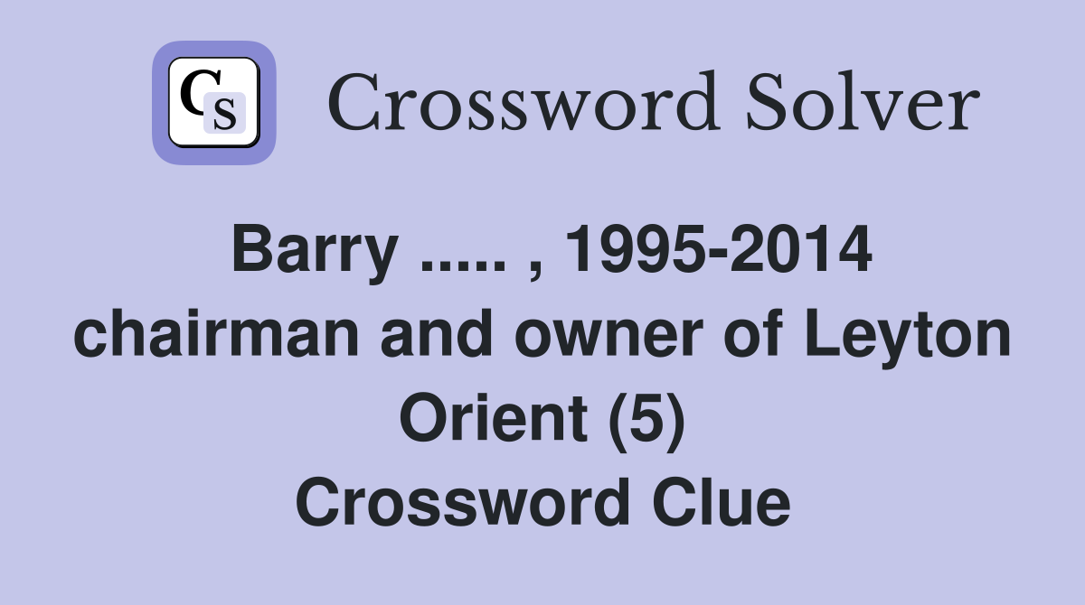 Barry ..... , 1995-2014 chairman and owner of Leyton Orient (5) Crossword Clue