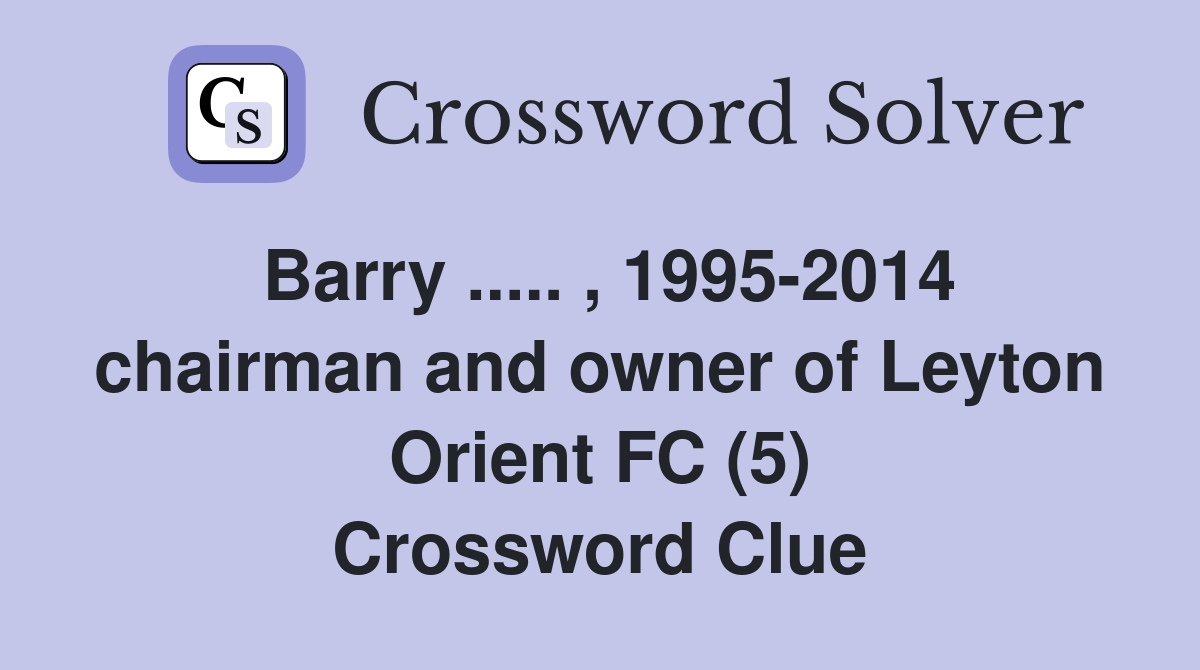Barry ..... , 1995-2014 chairman and owner of Leyton Orient FC (5) Crossword Clue