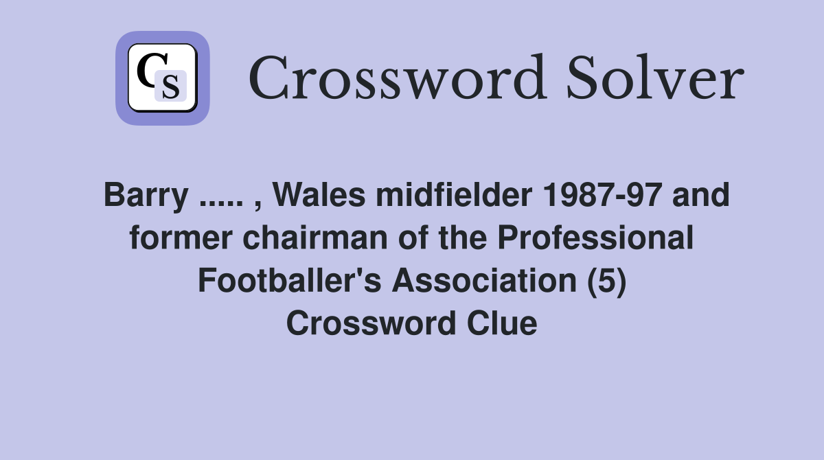 Barry ..... , Wales midfielder 1987-97 and former chairman of the Professional Footballer's Association (5) Crossword Clue