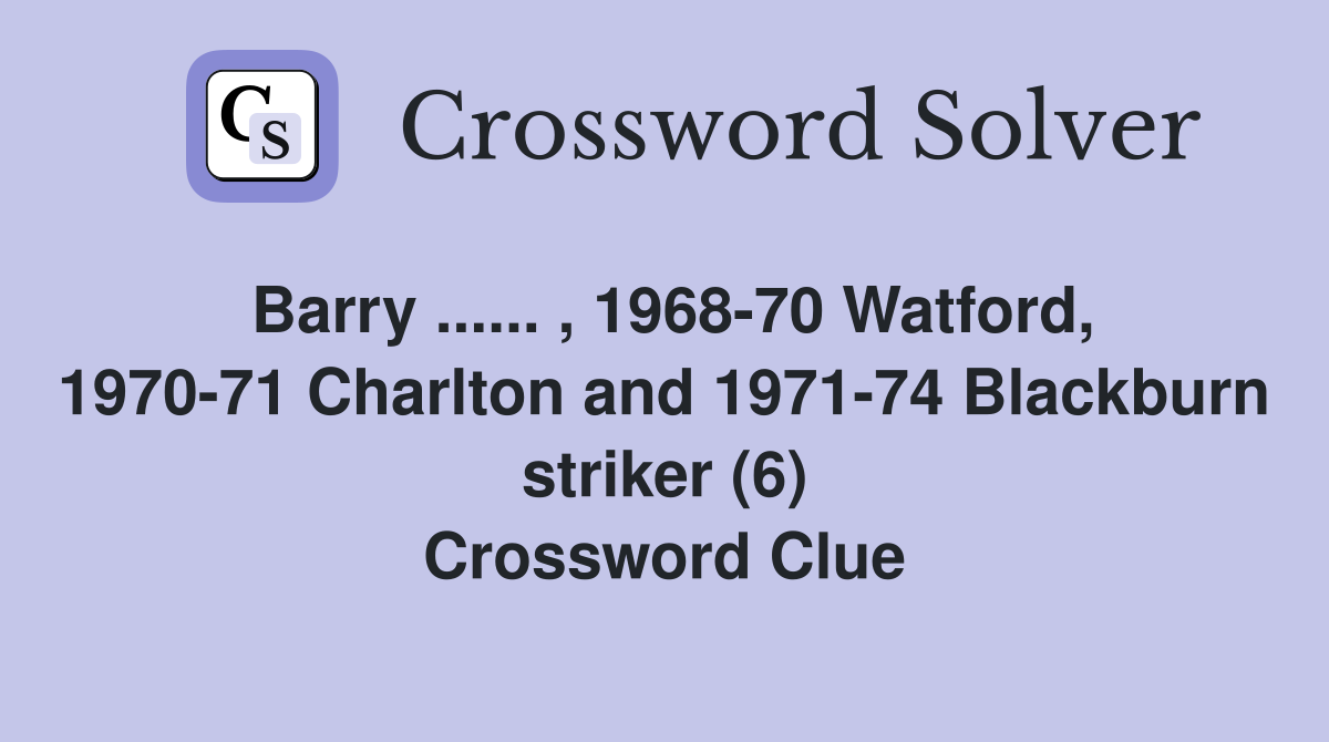 Barry ...... , 1968-70 Watford, 1970-71 Charlton and 1971-74 Blackburn striker (6) Crossword Clue