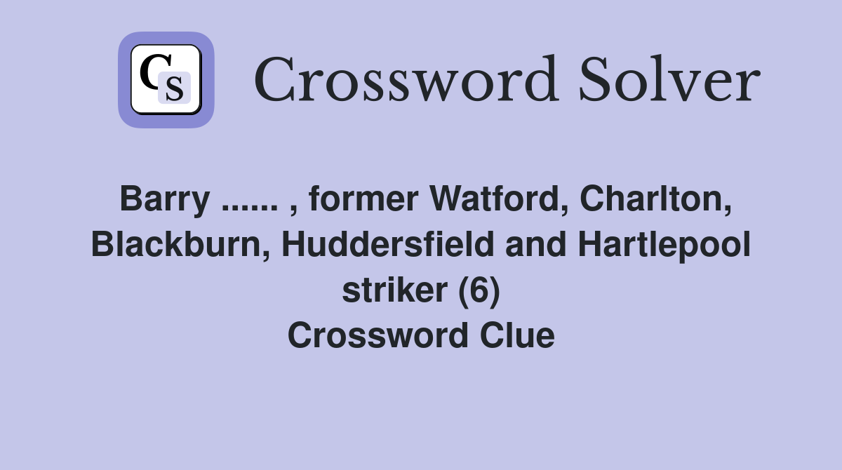 Barry ...... , former Watford, Charlton, Blackburn, Huddersfield and Hartlepool striker (6) Crossword Clue