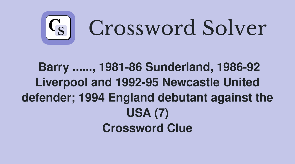 Barry ......, 1981-86 Sunderland, 1986-92 Liverpool and 1992-95 Newcastle United defender; 1994 England debutant against the USA (7) Crossword Clue