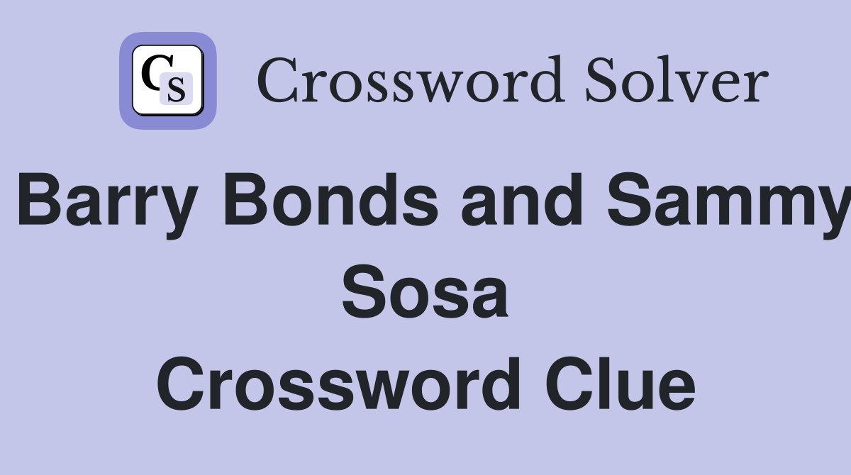 Barry Bonds and Sammy Sosa Crossword Clue