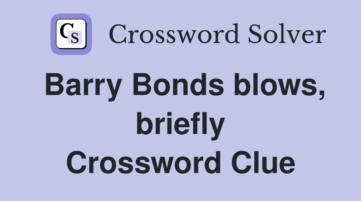 Barry Bonds blows, briefly Crossword Clue