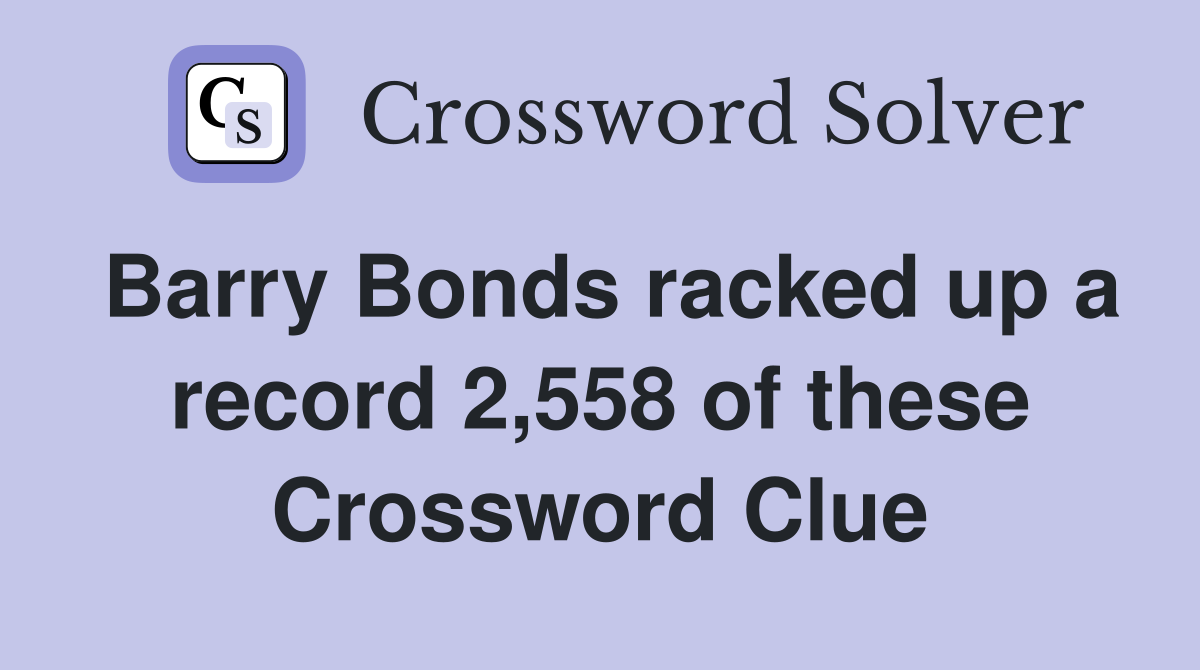 Barry Bonds racked up a record 2,558 of these Crossword Clue