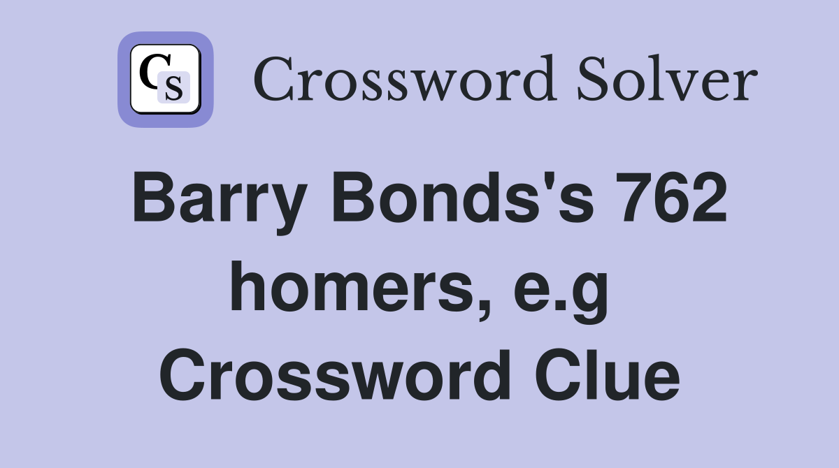 Barry Bonds's 762 homers, e.g Crossword Clue