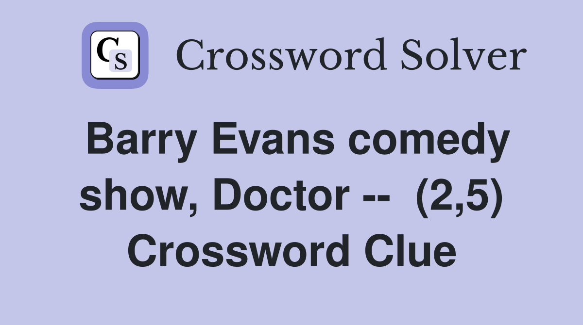 Barry Evans comedy show, Doctor --  (2,5) Crossword Clue