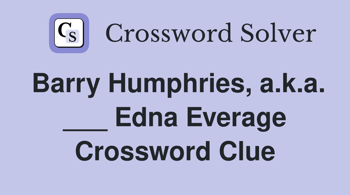 Barry Humphries, a.k.a. ___ Edna Everage Crossword Clue