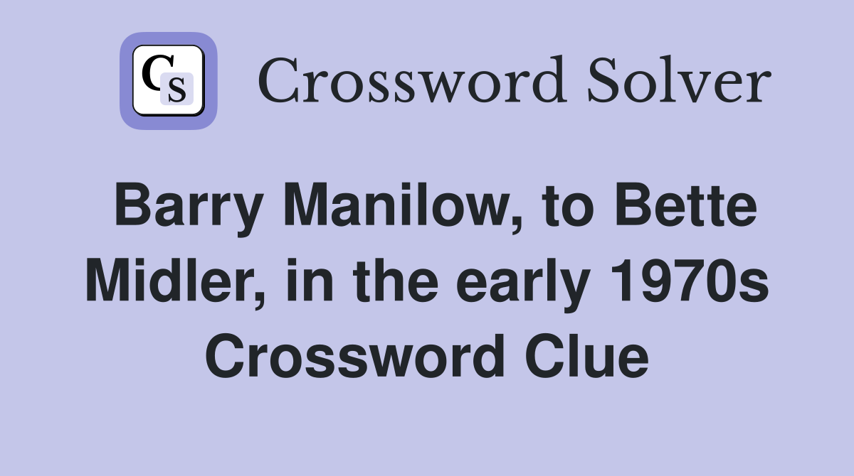 Barry Manilow, to Bette Midler, in the early 1970s Crossword Clue