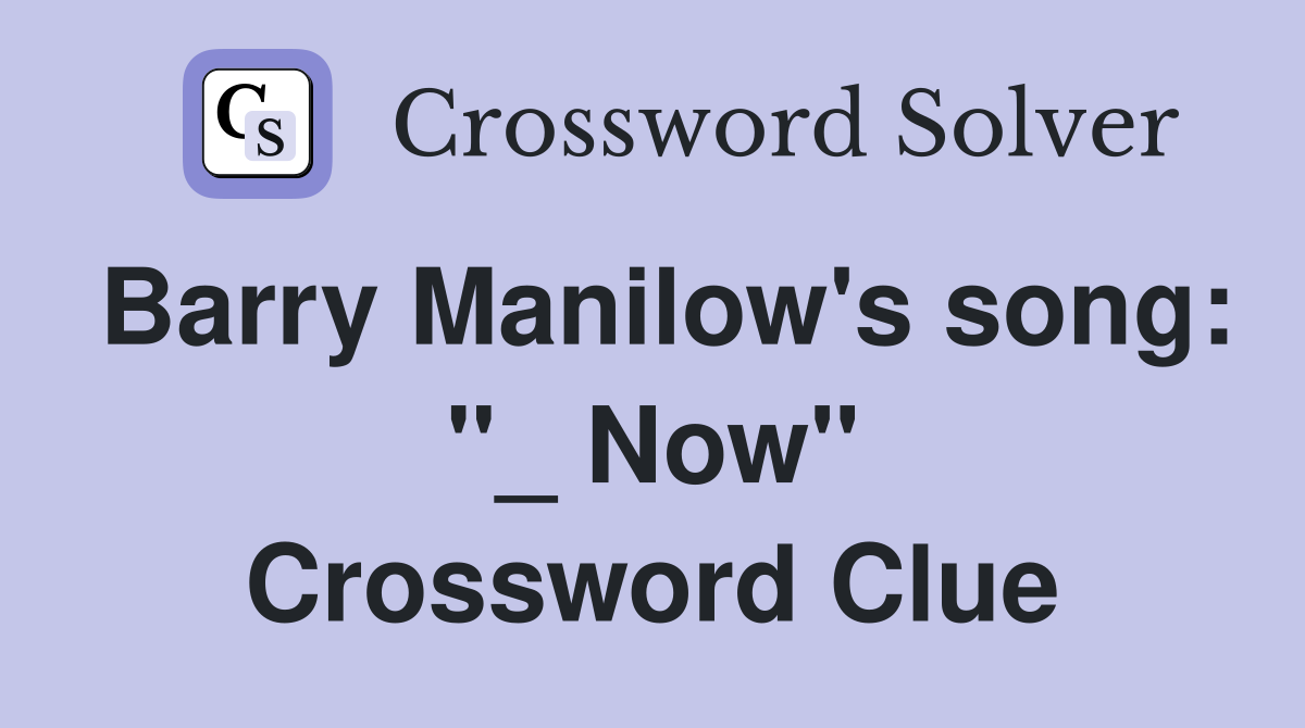 Barry Manilow's song: "_ Now" Crossword Clue