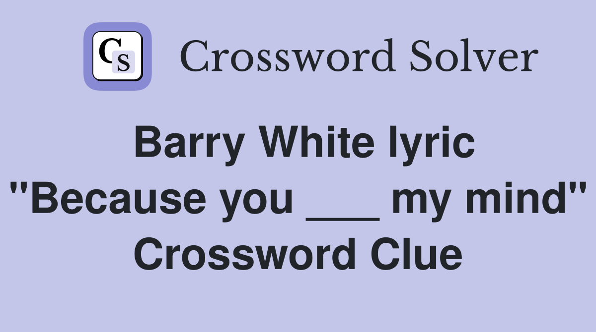 Barry White lyric "Because you ___ my mind" Crossword Clue