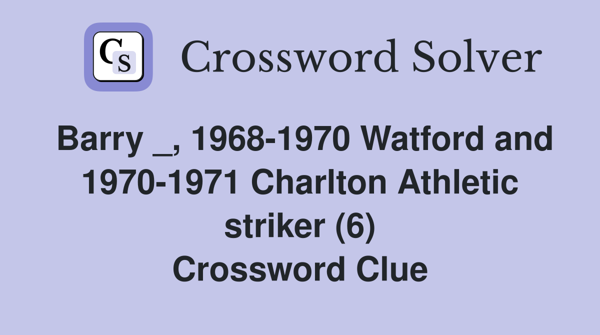 Barry _, 1968-1970 Watford and 1970-1971 Charlton Athletic striker (6) Crossword Clue