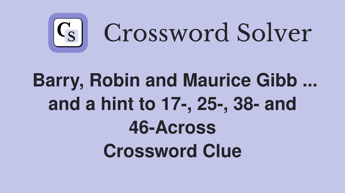 Barry, Robin and Maurice Gibb ... and a hint to 17-, 25-, 38- and 46-Across Crossword Clue