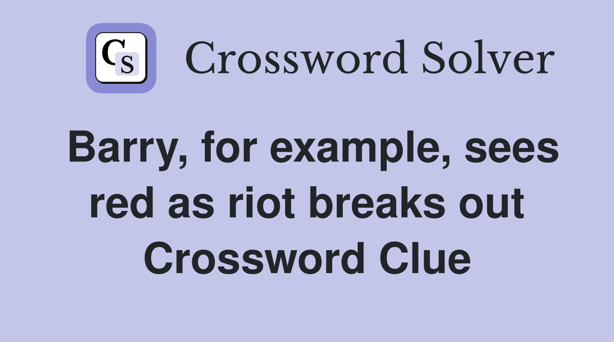 Barry, for example, sees red as riot breaks out Crossword Clue