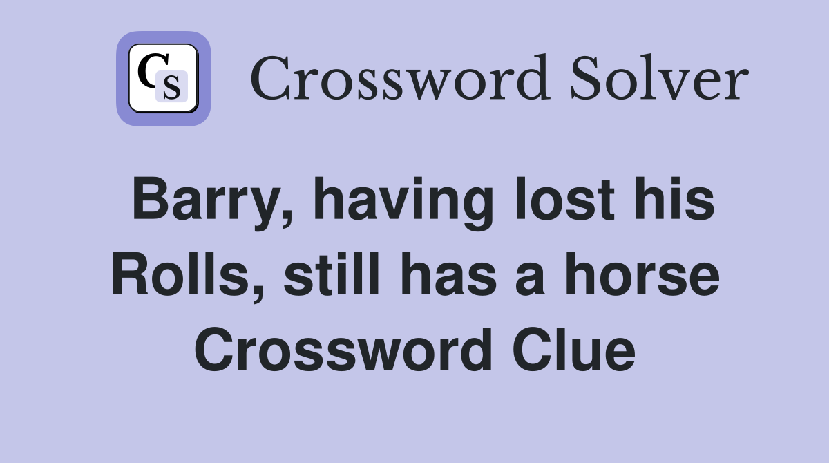Barry, having lost his Rolls, still has a horse Crossword Clue