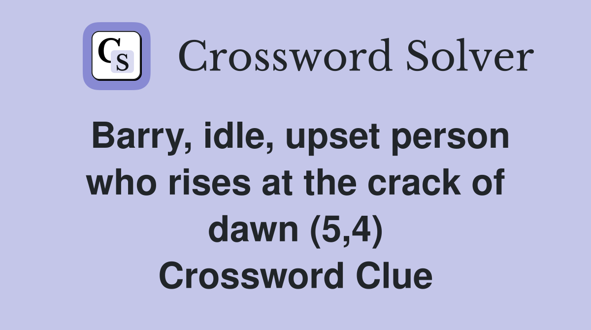 Barry, idle, upset person who rises at the crack of dawn (5,4) Crossword Clue
