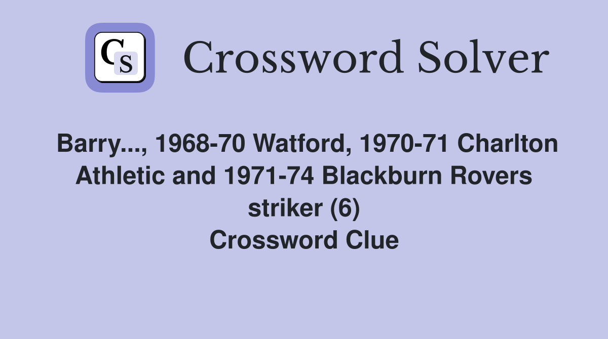 Barry..., 1968-70 Watford, 1970-71 Charlton Athletic and 1971-74 Blackburn Rovers striker (6) Crossword Clue