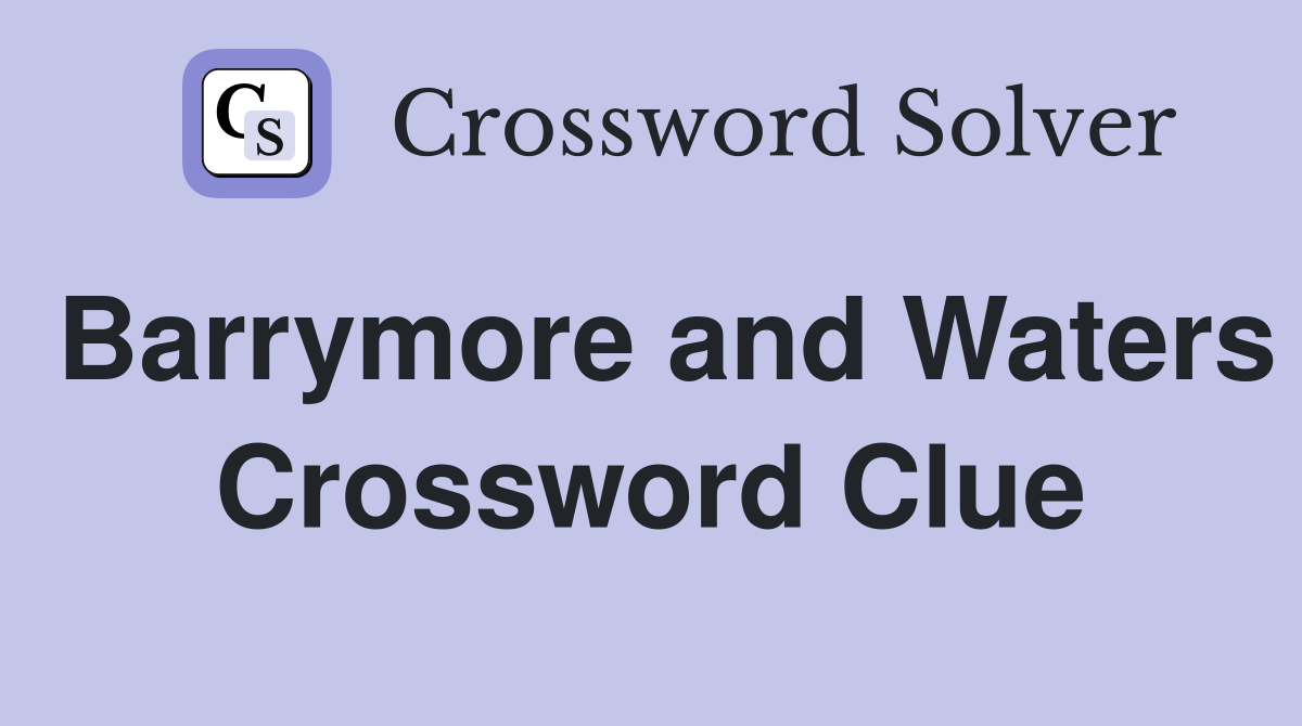 Barrymore and Waters Crossword Clue