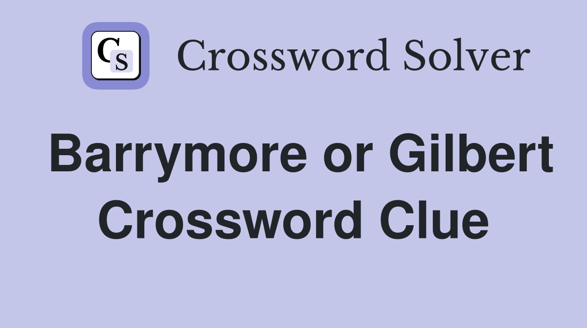 Barrymore or Gilbert Crossword Clue