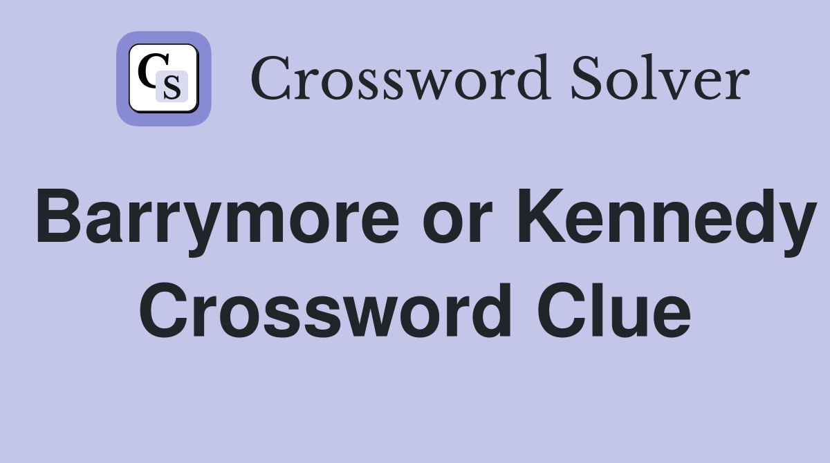 Barrymore or Kennedy Crossword Clue