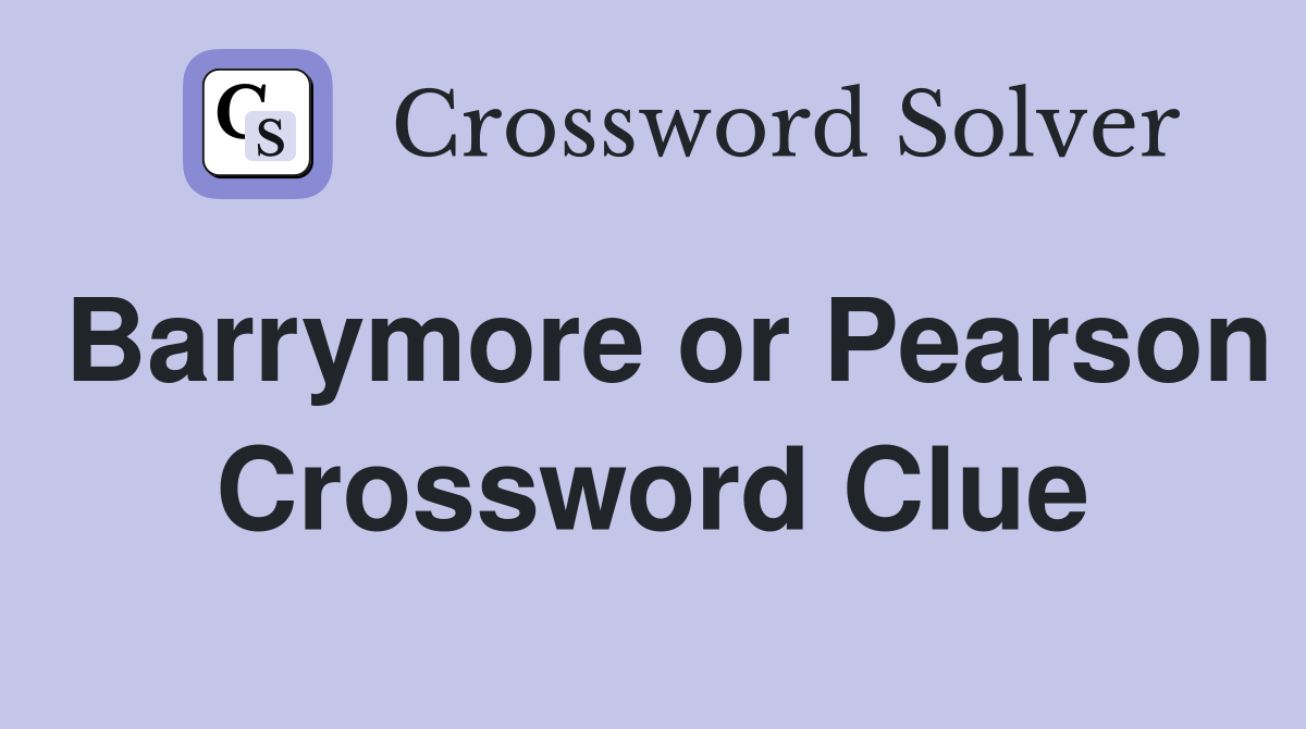 Barrymore or Pearson Crossword Clue