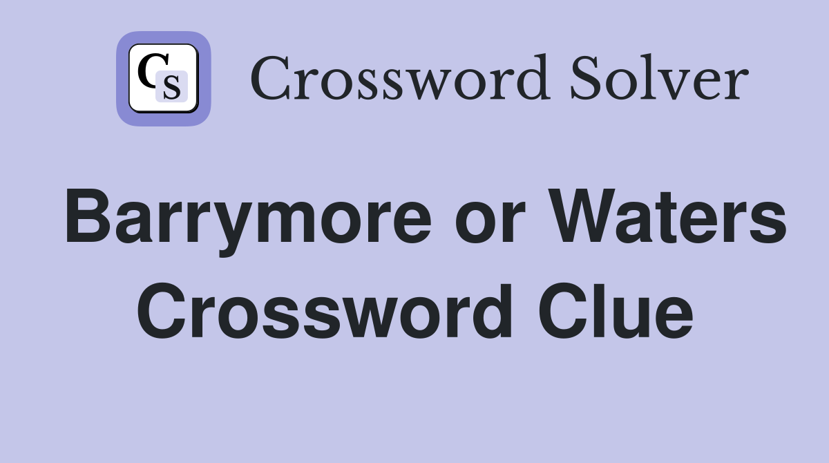 Barrymore or Waters Crossword Clue