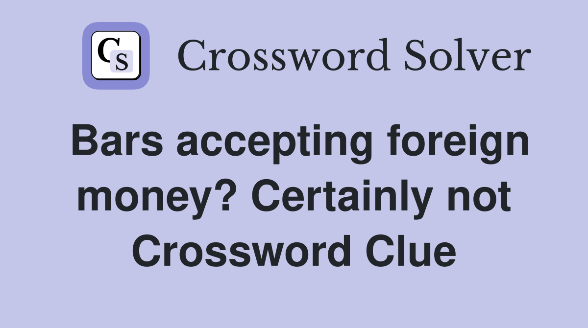Bars accepting foreign money? Certainly not Crossword Clue