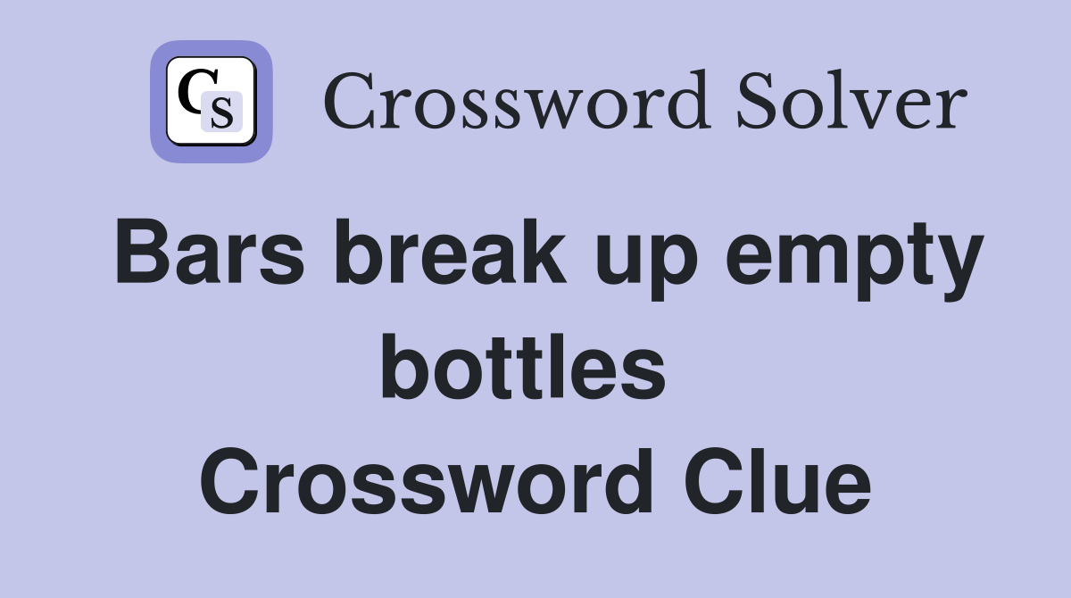 Bars break up empty bottles  Crossword Clue