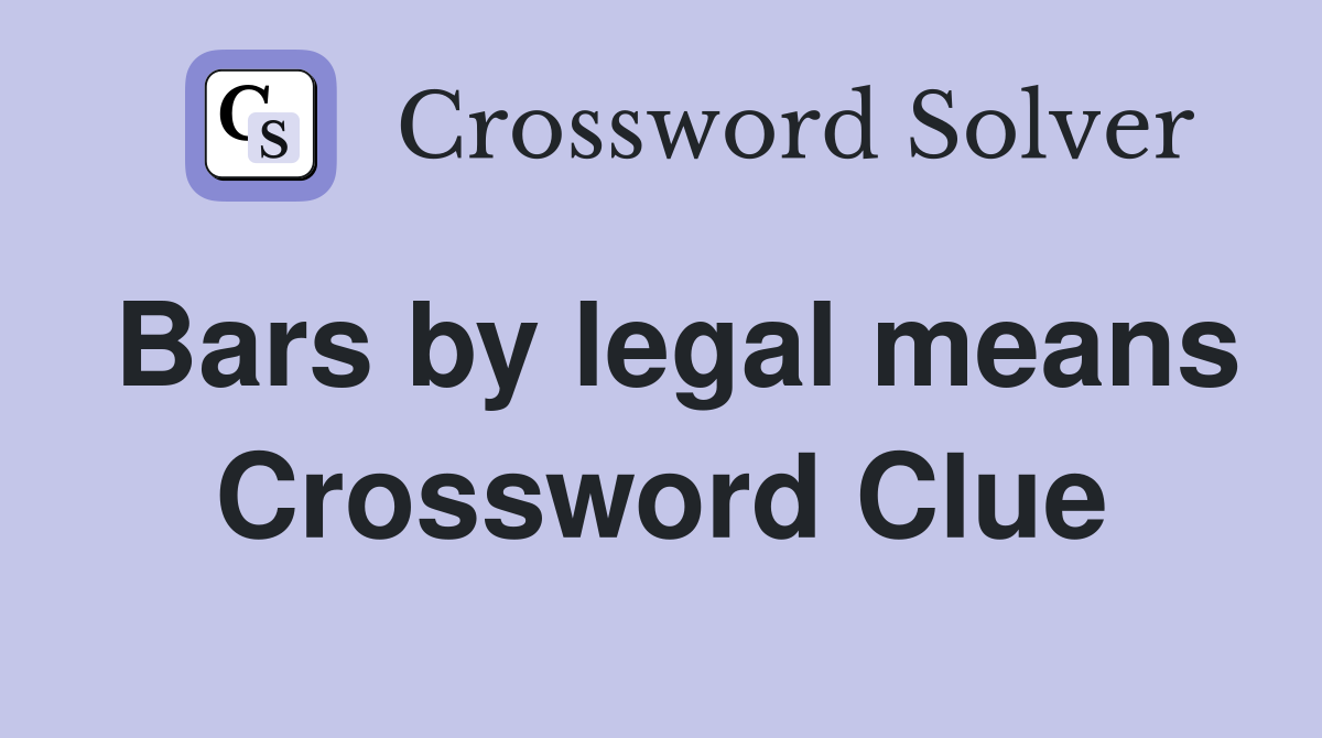Bars by legal means Crossword Clue
