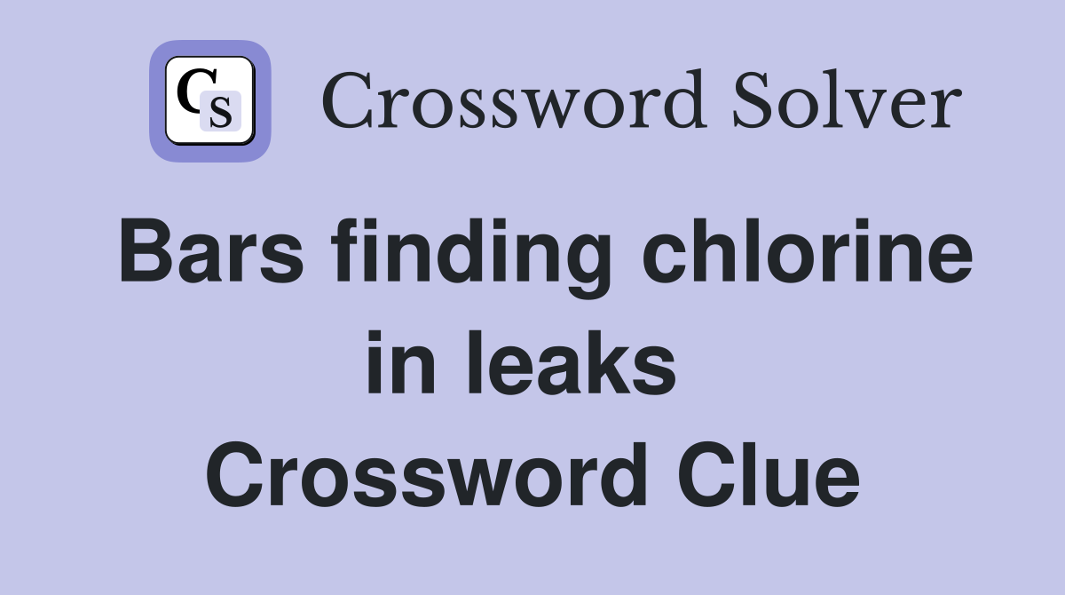Bars finding chlorine in leaks  Crossword Clue