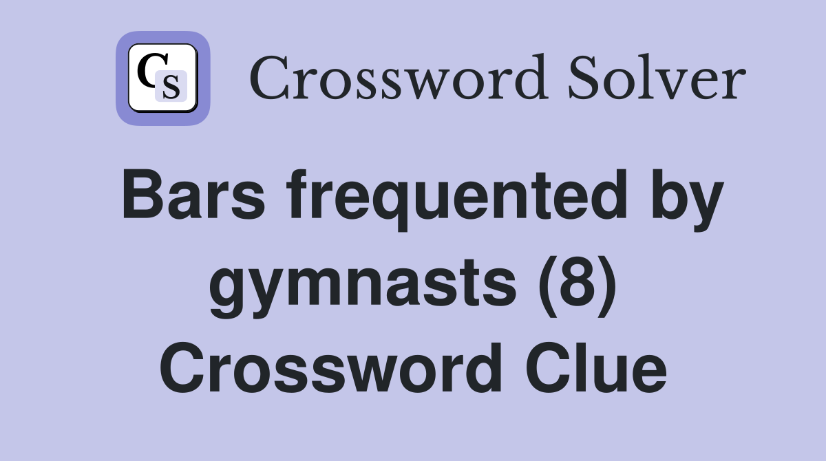 Bars frequented by gymnasts (8) Crossword Clue