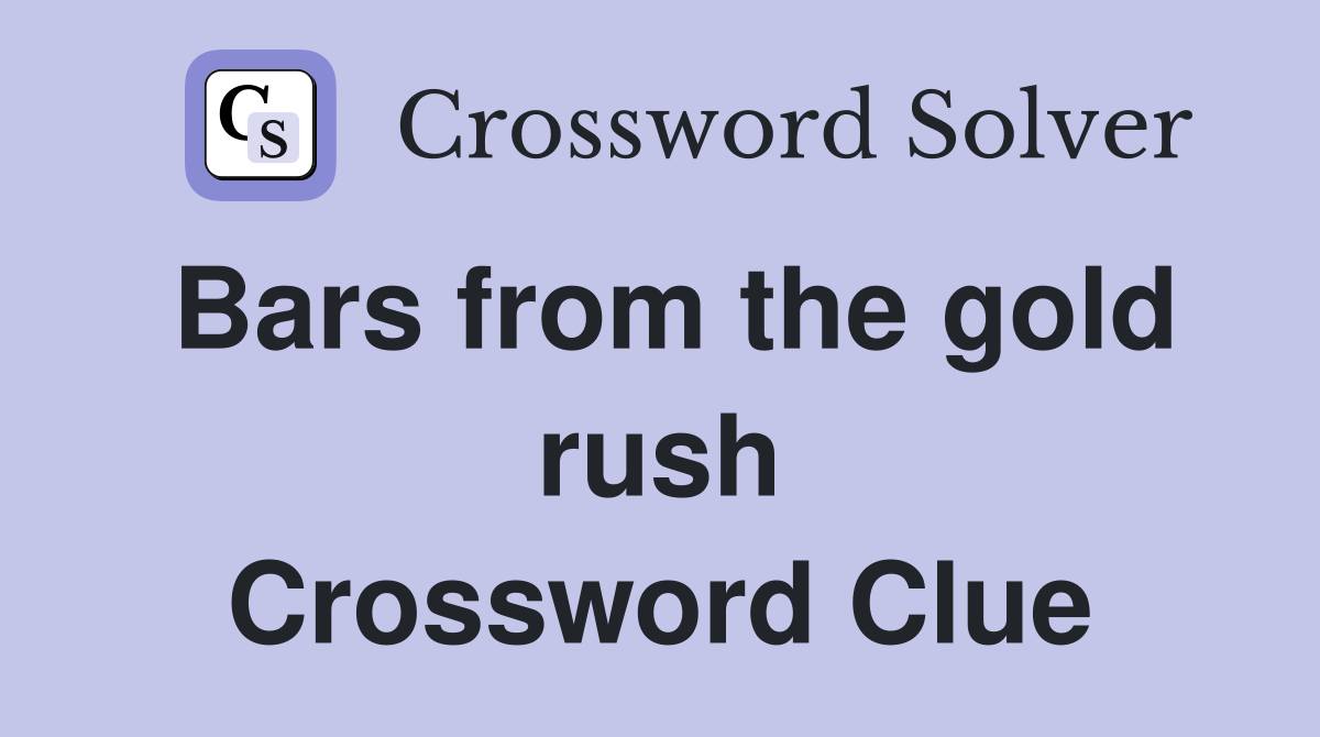 Bars from the gold rush Crossword Clue