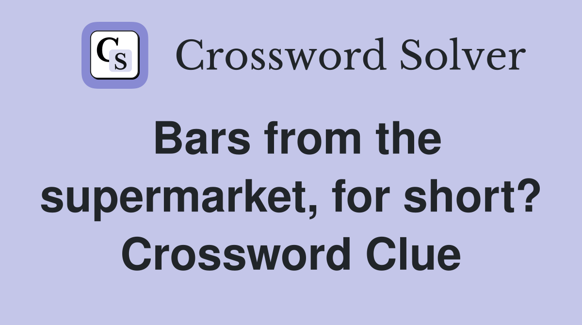 Bars from the supermarket, for short? Crossword Clue