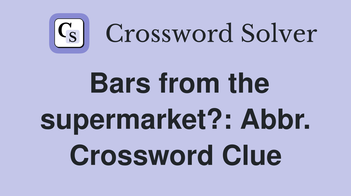 Bars from the supermarket?: Abbr. Crossword Clue